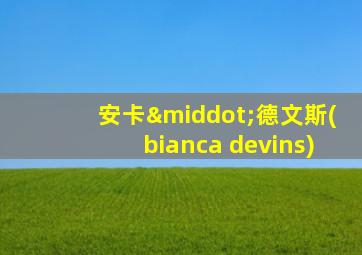 安卡·德文斯(bianca devins)